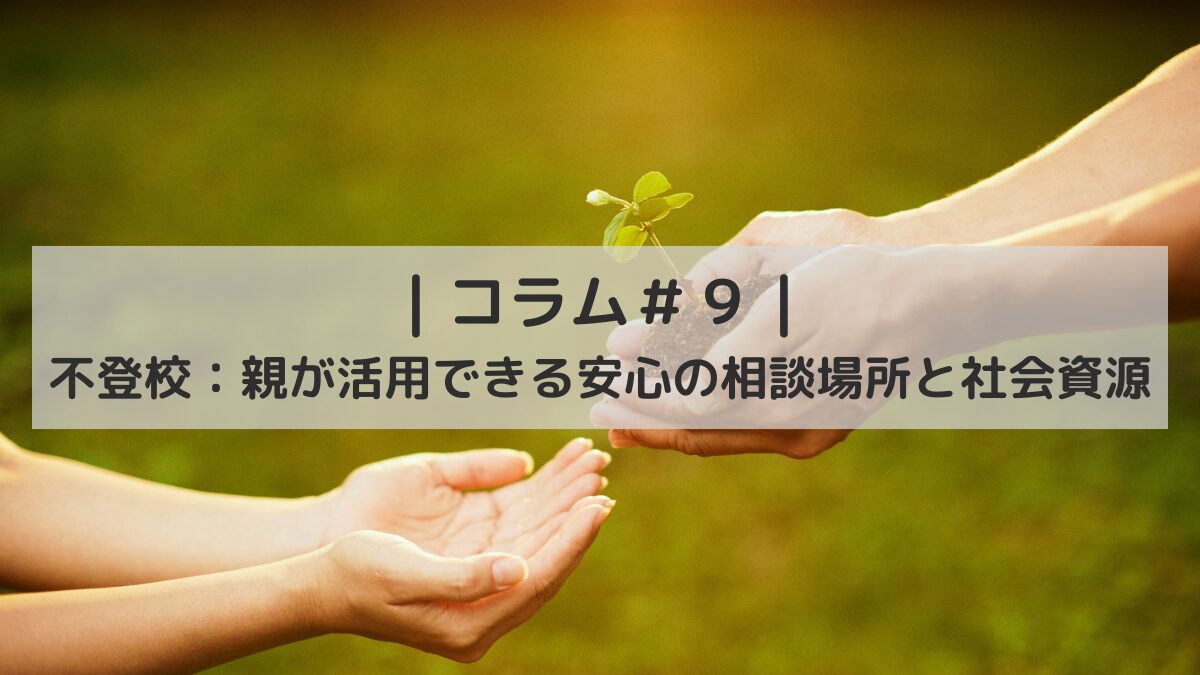 ｜コラム＃９｜不登校：親が活用できる安心の相談場所と社会資源