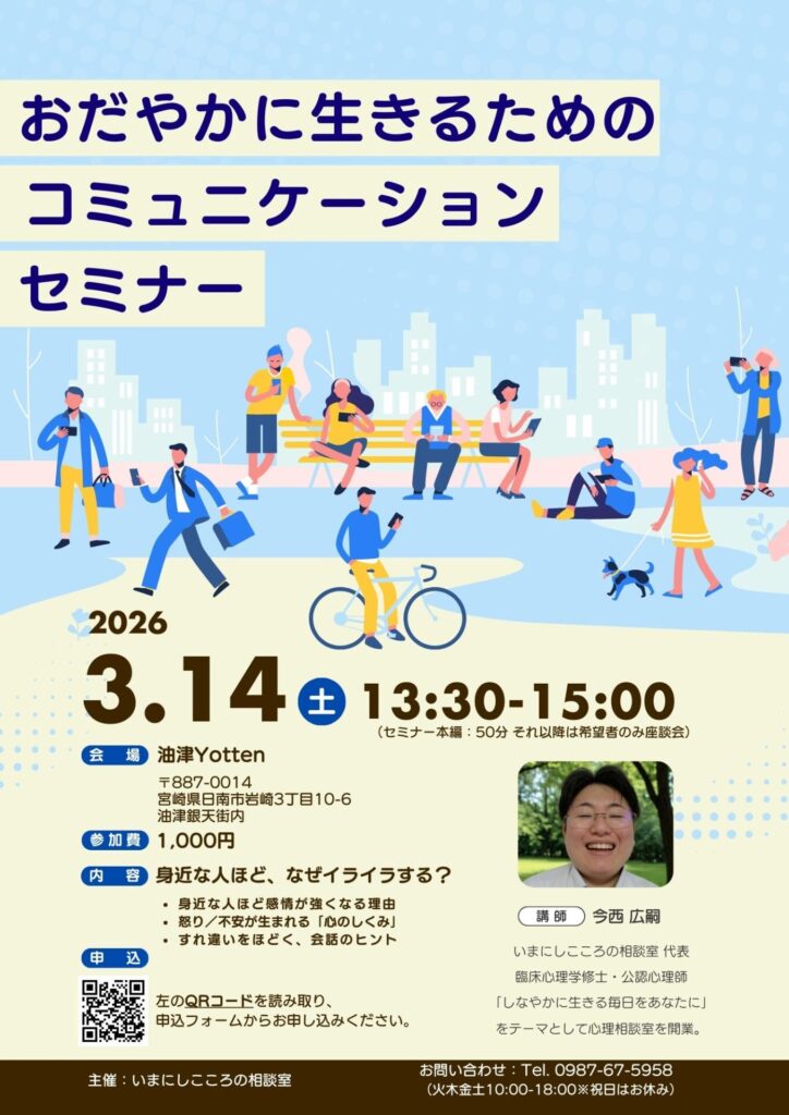 2026年3月14日(土)13:30～15:00コミュニケーションセミナーを行います(セミナ本編は50分、その後希望者のみ座談会)。
テーマ：身近な人ほどなぜイライラする？会場：油津Yotten参加費：1000円申し込みはQRコードから。お問い合わせは0987675958担当は今西まで。